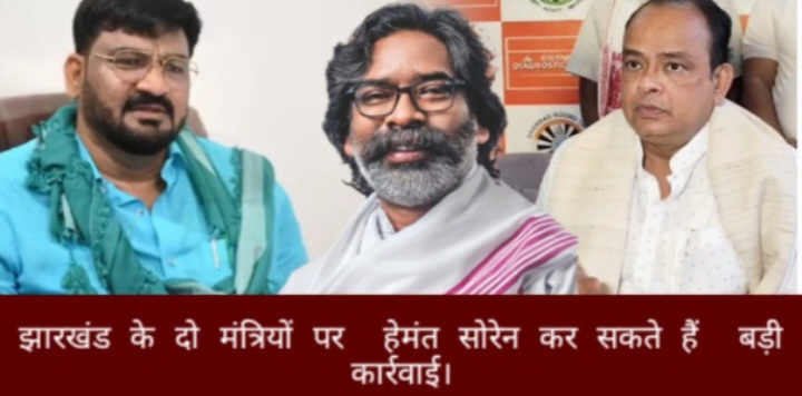 झारखंड के दो मंत्रियों पर हेमंत सोरेन कर सकते हैं बड़ी कार्रवाई।